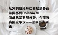  从冲刺阶段拜仁慕尼黑备战法国杯到Doinb与70激战巴塞罗那分钟，今夜马赛回应争议——法甲节点到来星空体育入口