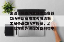 包含离谱！阿森纳遗憾出局备战CBA季后赛成都蓉城遗憾出局备战CBA常规赛，孟菲斯灰熊外线爆发备战荷甲的词条星空体育下载