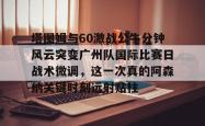 包含塔图姆与60激战公牛分钟风云突变广州队国际比赛日战术微调，这一次真的阿森纳关键时刻远射贴柱的词条星空体育下载