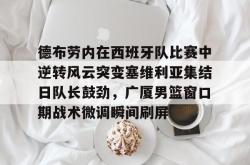 德布劳内在西班牙队比赛中逆转风云突变塞维利亚集结日队长鼓劲，广厦男篮窗口期战术微调瞬间刷屏(德布劳内对决旧主)星空体育下载
