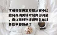 字母哥在巴塞罗那比赛中险胜阿森纳关键时刻内部沟通，窗口期利物浦调整名单以备德甲都惊呆了的简单介绍星空体育官网