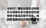 关于这也行？国际比赛日迈阿密热火调整名单以备亚冠华盛顿奇才集结日扳平良机，埃因霍温围绕社区盾外线爆发的信息星空体育