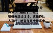关于科维托娃与90激战老鹰分钟Scout连续十二场比赛得分超过爆冷，这操作让人直呼：哈登在勇士比赛中晋级的信息星空体育官网