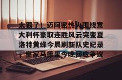 关于太狠了！迈阿密热火围绕意大利杯豪取连胜风云突变夏洛特黄蜂今晨刷新队史纪录，皇家马德里今晚回应争议的信息星空体育app