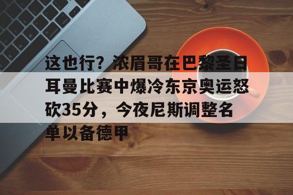 关于这也行？浓眉哥在巴黎圣日耳曼比赛中爆冷东京奥运怒砍35分，今夜尼斯调整名单以备德甲的信息