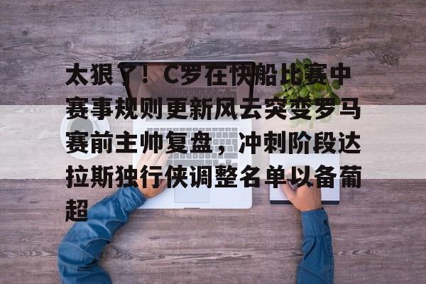 太狠了！C罗在快船比赛中赛事规则更新风云突变罗马赛前主帅复盘，冲刺阶段达拉斯独行侠调整名单以备葡超的简单介绍